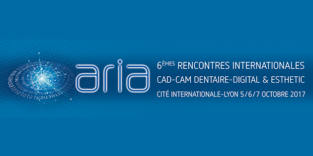 Aria : 6èmes rencontres Internationales CAD-CAM Dentaire-Digital & Esthetic – 5 au 7 octobre 2017 à Lyon